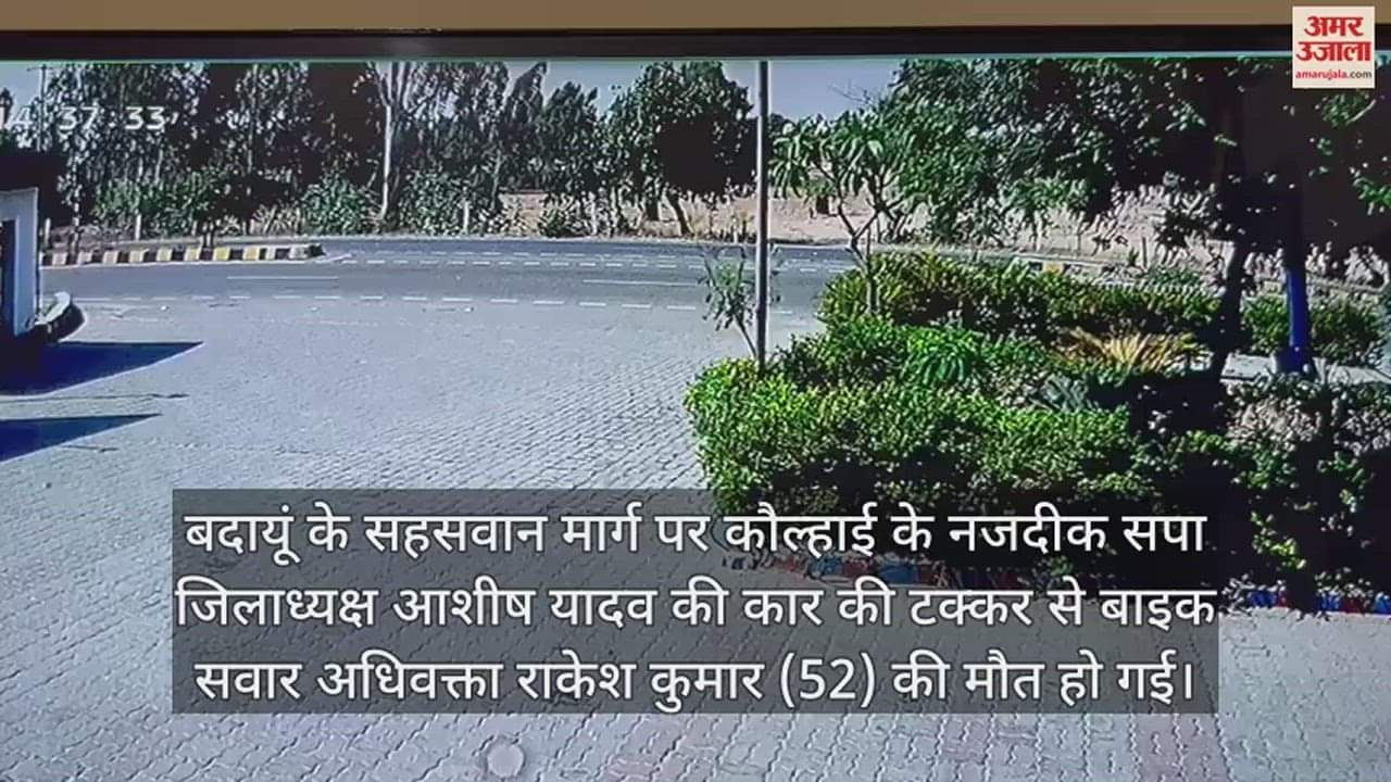 VIDEO : बदायूं में सपा जिलाध्यक्ष की कार की टक्कर से अधिवक्ता की मौत