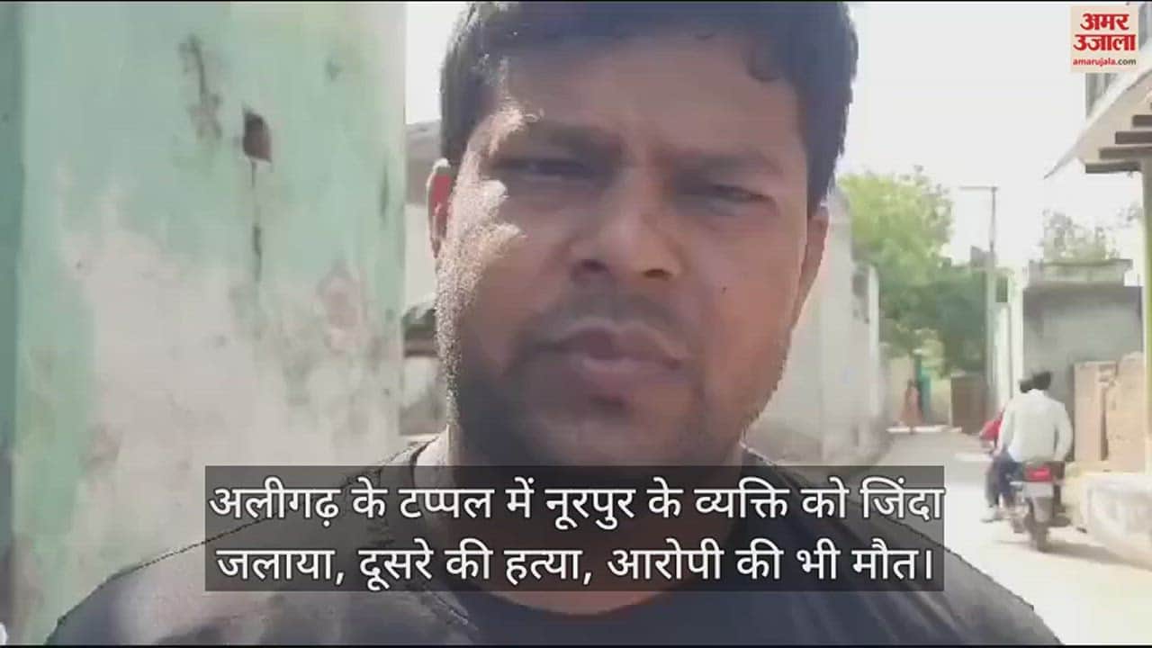 VIDEO : अलीगढ़ के टप्पल में नूरपुर के व्यक्ति को जिंदा जलाया, दूसरे की हत्या, आरोपी की भी मौत