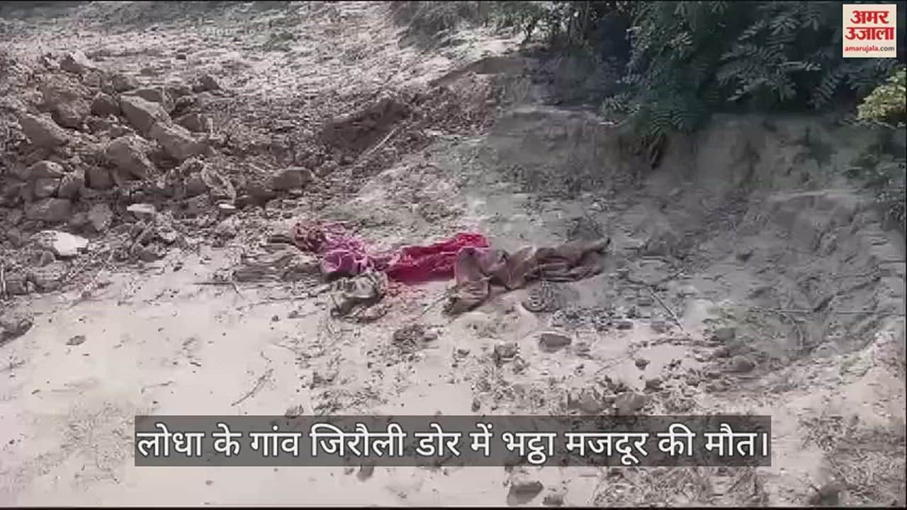 VIDEO : लोधा के गांव जिरौली डोर में भट्ठा मजदूर की मौत