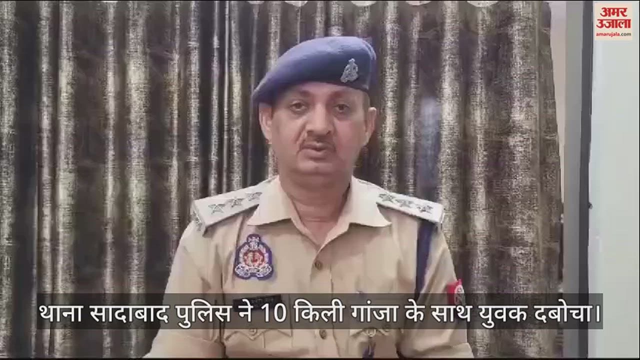 VIDEO : थाना सादाबाद पुलिस ने 10 किली गांजा के साथ युवक दबोचा