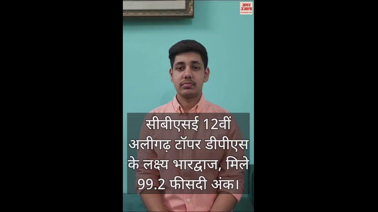 VIDEO : सीबीएसई 12वीं अलीगढ़ टॉपर डीपीएस के लक्ष्य भारद्वाज, मिले 99.2 फीसदी अंक