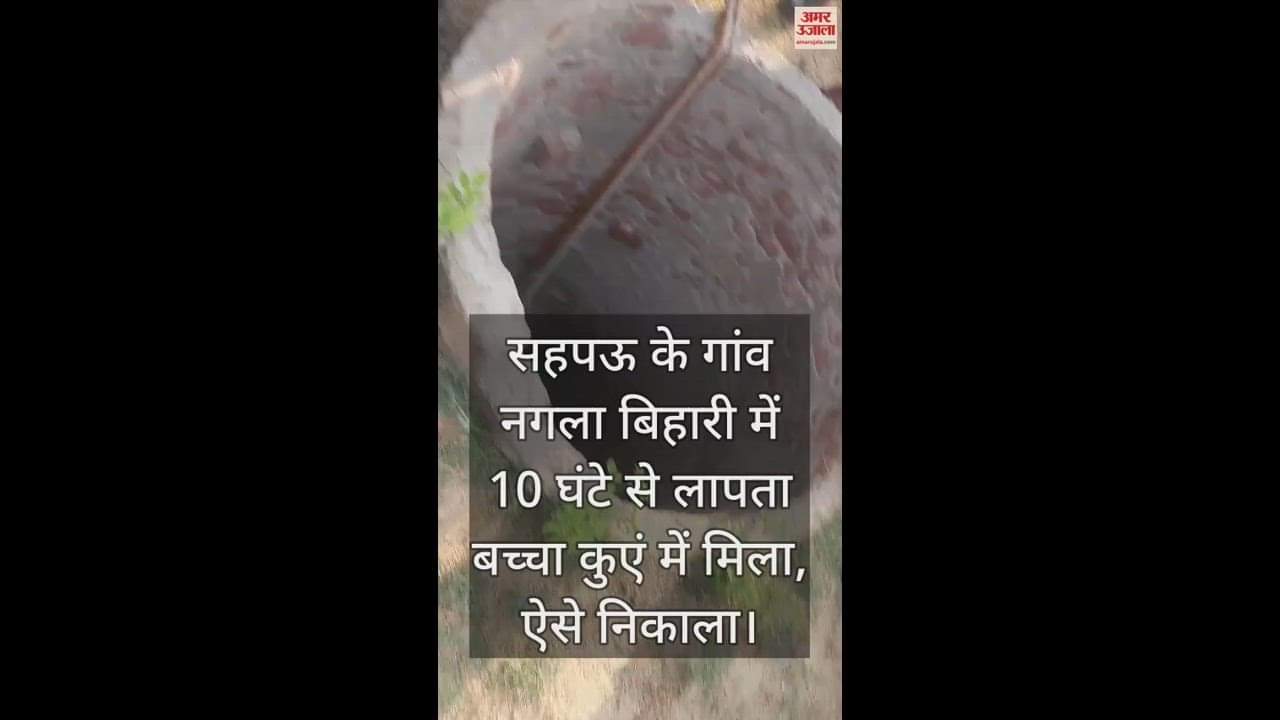 VIDEO : सहपऊ के गांव नगला बिहारी में 10 घंटे से लापता बच्चा कुएं में मिला, ऐसे निकाला