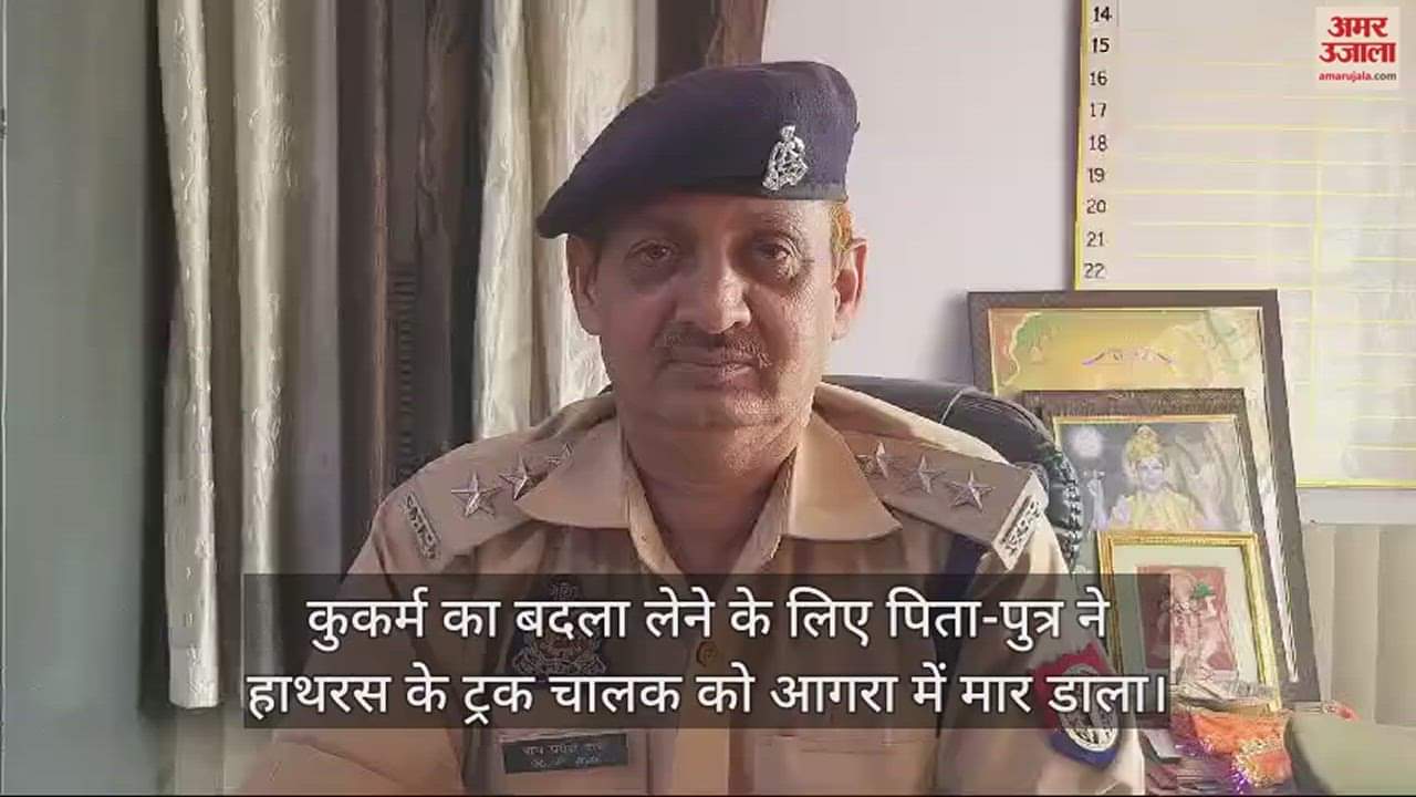VIDEO : कुकर्म का बदला लेने के लिए पिता-पुत्र ने हाथरस के ट्रक चालक को आगरा में मार डाला