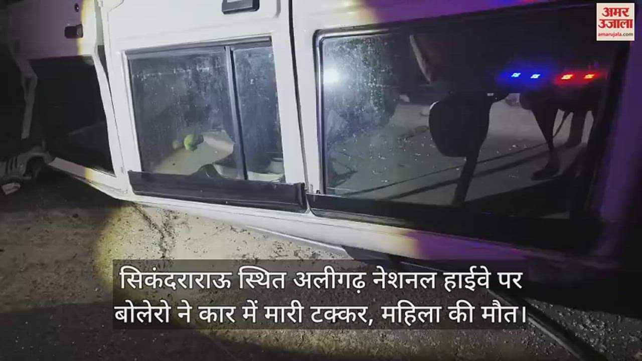 VIDEO : सिकंदराराऊ स्थित अलीगढ़ नेशनल हाईवे पर बोलेरो ने कार में मारी टक्कर, महिला की मौत