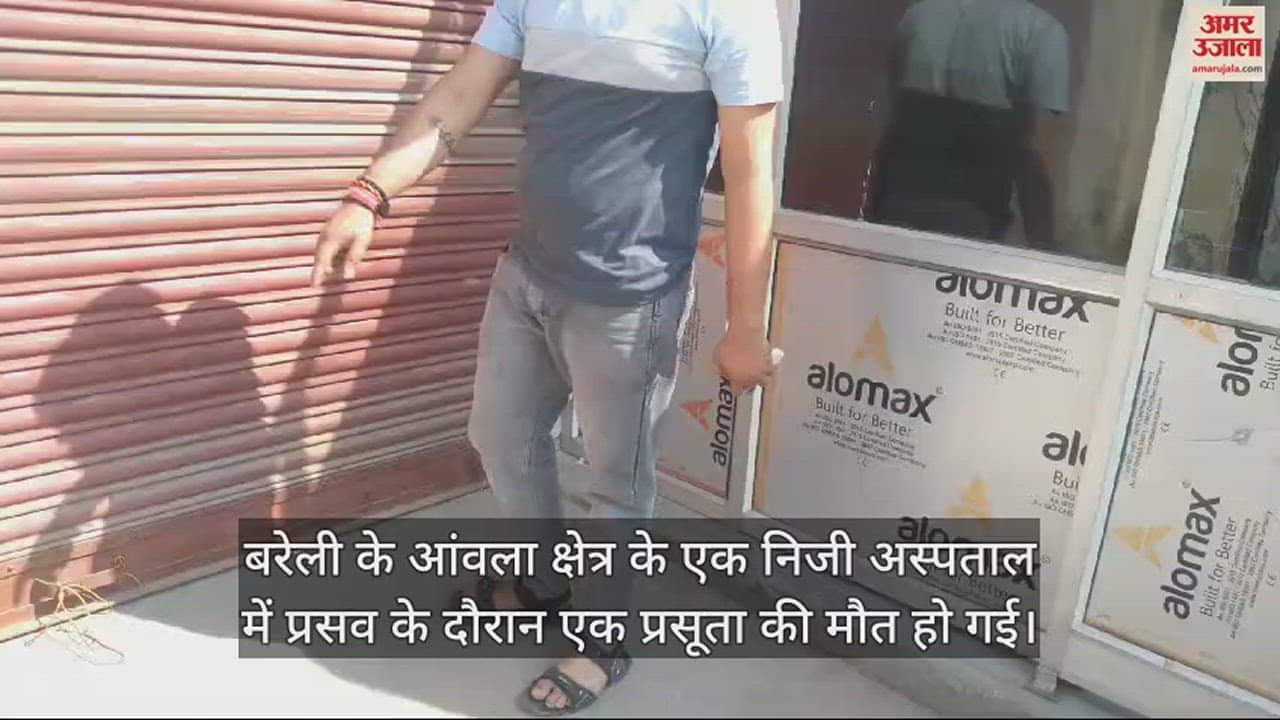 VIDEO : बरेली के आंवला में प्रसव के दौरान प्रसूता की मौत, स्वास्थ्य विभाग की टीम ने सील किया अस्पताल