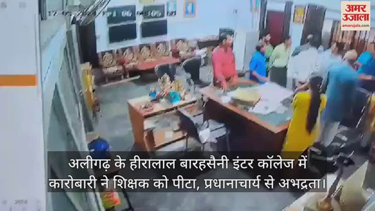 VIDEO : अलीगढ़ के हीरालाल बारहसैनी इंटर कॉलेज में कारोबारी ने शिक्षक को पीटा, प्रधानाचार्य से अभद्रता