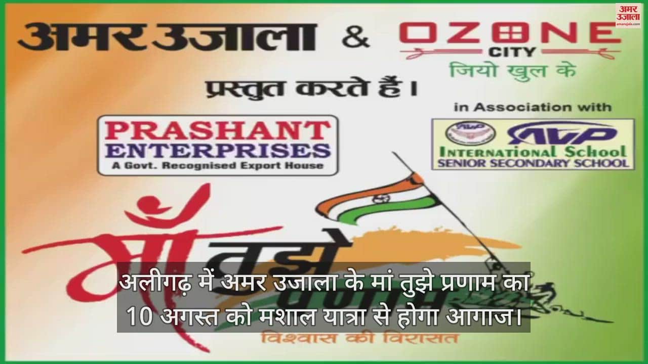 VIDEO : अलीगढ़ में अमर उजाला के मां तुझे प्रणाम का 10 अगस्त को मशाल यात्रा से होगा आगाज