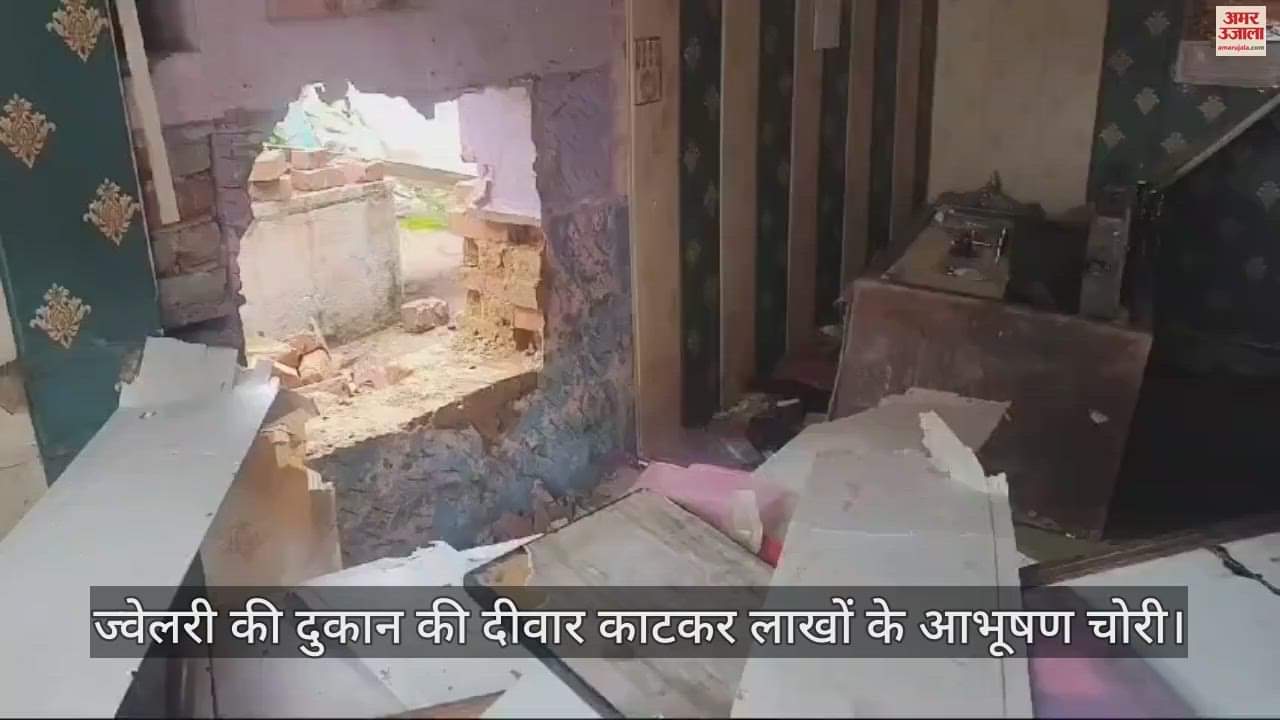 VIDEO : आगरा में ज्वेलरी की दुकान की दीवार काटकर लाखों के आभूषण चोरी