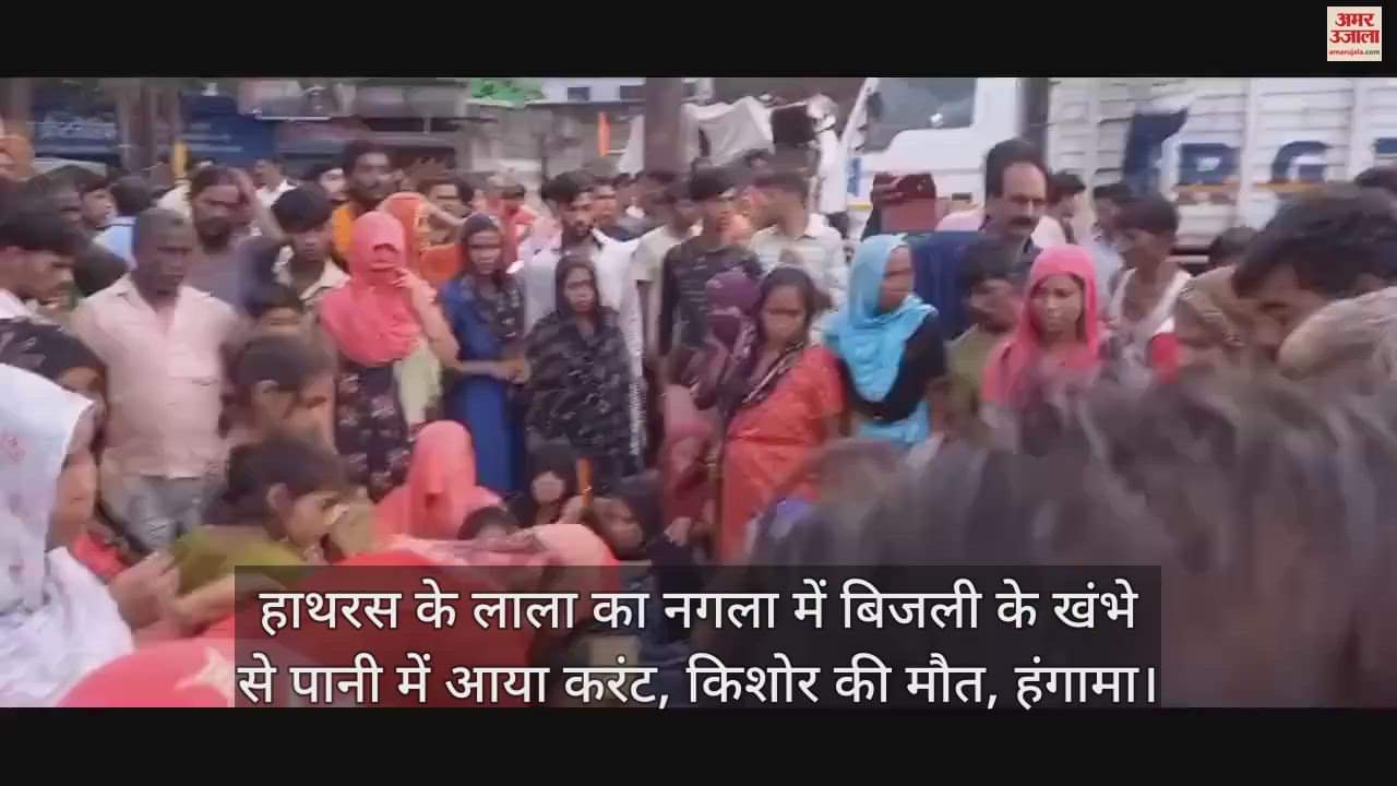 VIDEO : हाथरस के लाला का नगला में बिजली के खंभे से पानी में आया करंट, किशोर की मौत, हंगामा