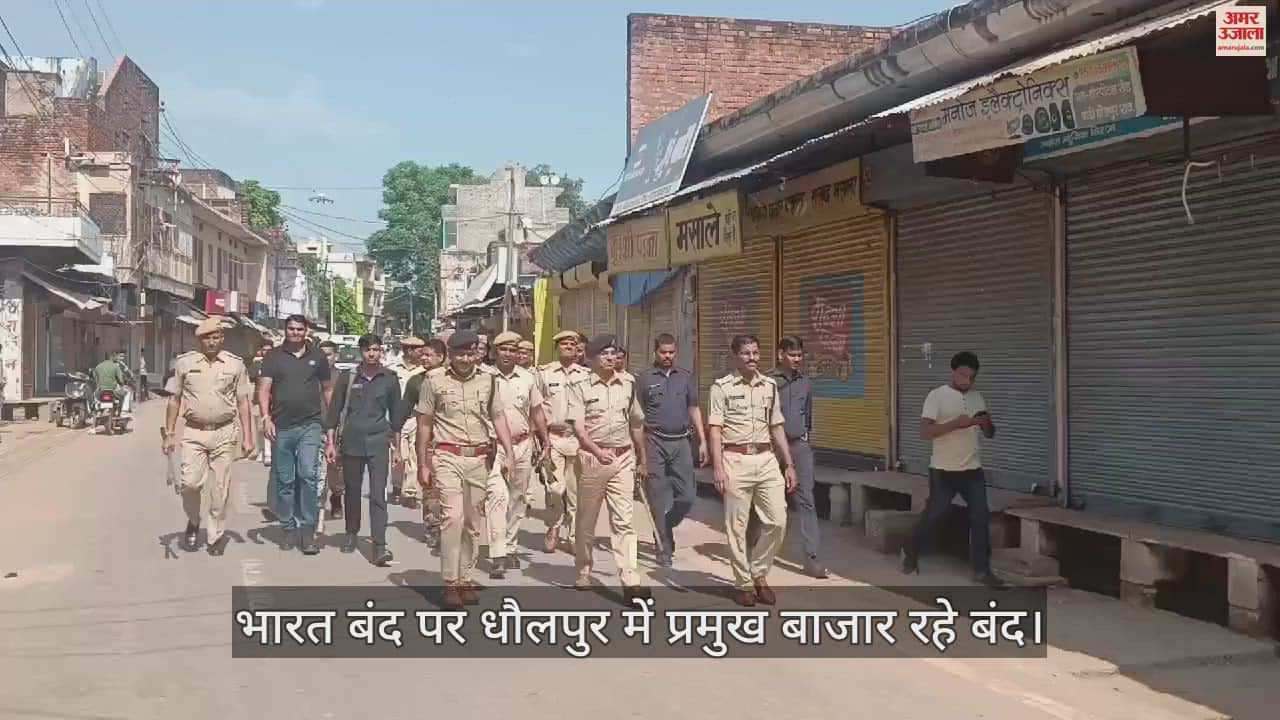 VIDEO : भारत बंद पर धौलपुर में प्रमुख बाजार रहे बंद, स्कूलों में रही छुट्टी; पुलिस-प्रशासन अलर्ट