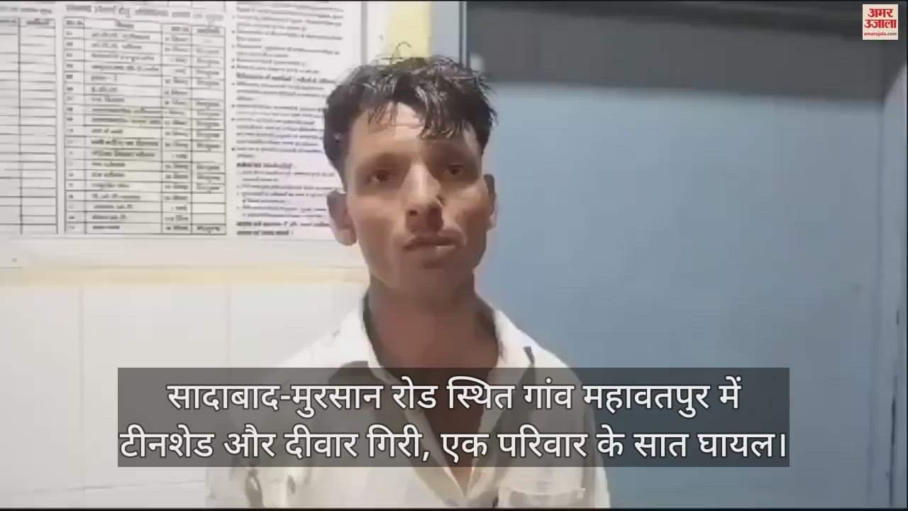 VIDEO : सादाबाद-मुरसान रोड स्थित गांव महावतपुर में टीनशेड और दीवार गिरी, एक परिवार के सात घायल