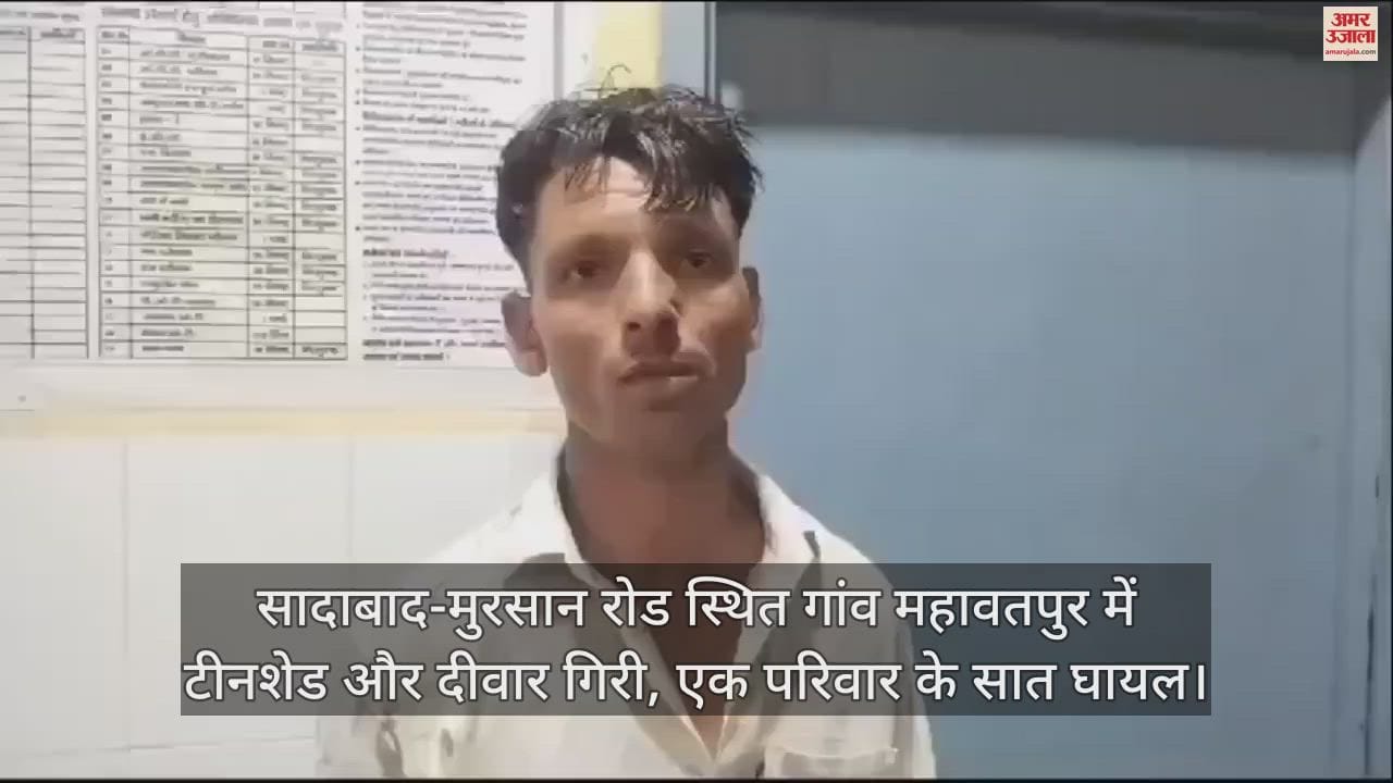 VIDEO : सादाबाद-मुरसान रोड स्थित गांव महावतपुर में टीनशेड और दीवार गिरी, एक परिवार के सात घायल