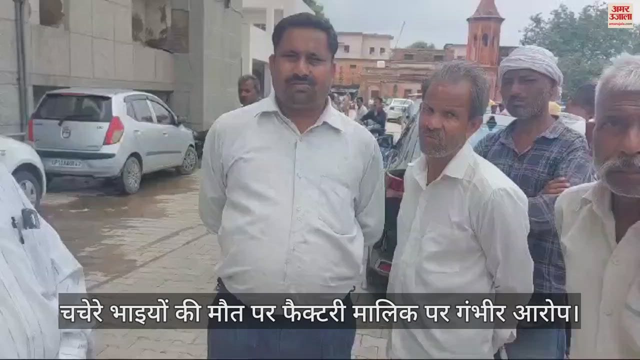 VIDEO : आगरा में चचेरे भाइयों की मौत पर परिजन ने फैक्टरी मालिक पर लगाए गंभीर आरोप