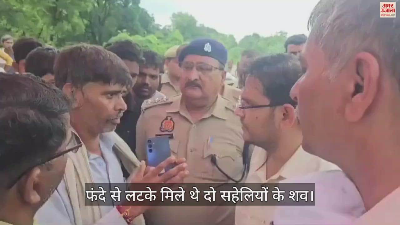 VIDEO : दो घंटे बवाल के बाद उठे दोनों सहेलियों शव, परिजनों ने हत्या का आरोप लगाते हुए किया विरोध