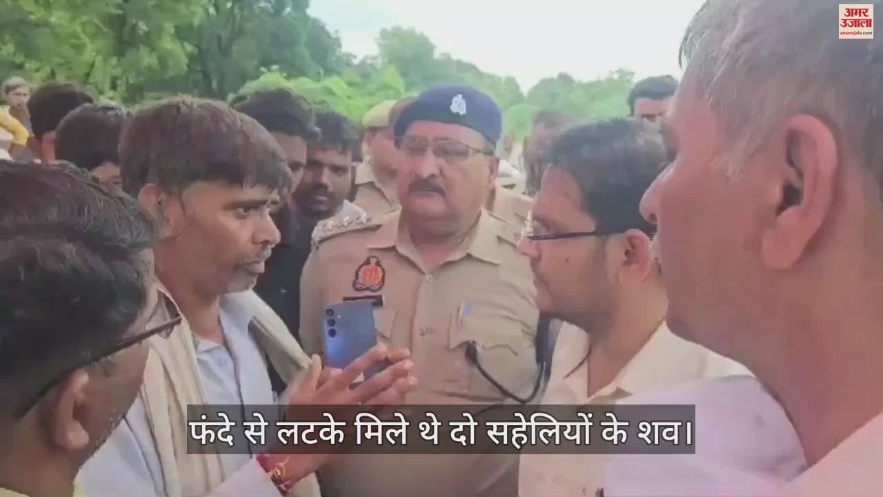 VIDEO : दो घंटे बवाल के बाद उठे दोनों सहेलियों शव, परिजनों ने हत्या का आरोप लगाते हुए किया विरोध