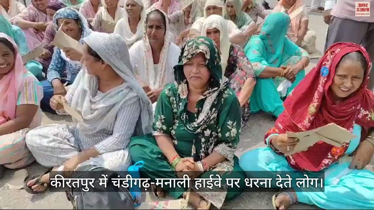 VIDEO : कीरतपुर में चंडीगढ़-मनाली हाईवे जाम, सड़क पर डटे सैकड़ों लोग