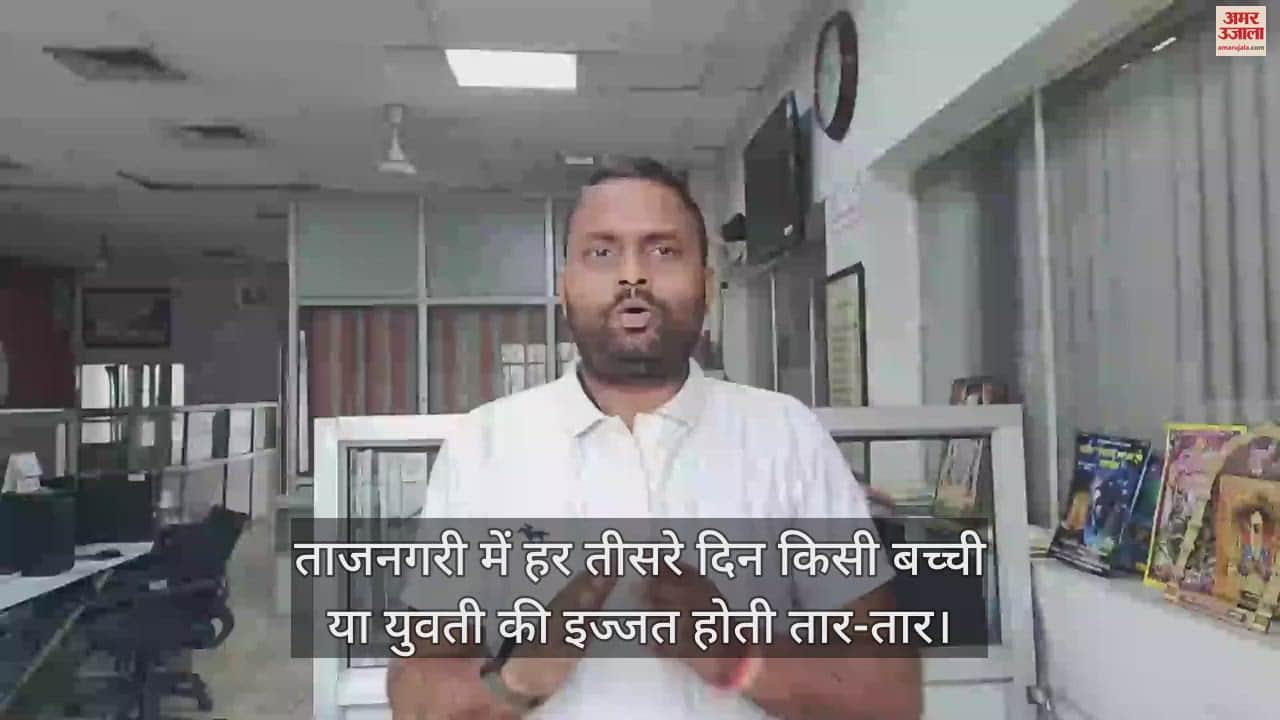 VIDEO : मोहब्बत की नगरी में हर तीसरे दिन किसी बच्ची या युवती की इज्जत होती तार-तार