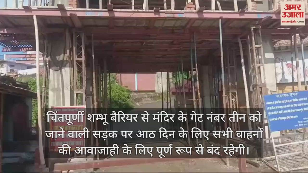 VIDEO : road from Chintapurni Shambhu Barrier to Gate No 3 of the temple will remain closed for eight days know the reason