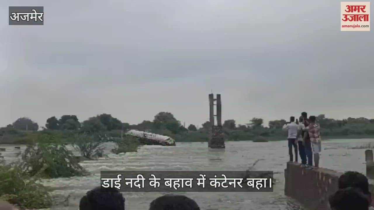 Ajmer News: Container washed away in the flow of Dai river, administration closed the road after the accident