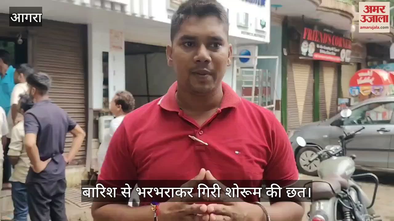 VIDEO : आगरा में बारिश से भरभराकर गिरी शोरूम की छत, लाखों का नुकसान