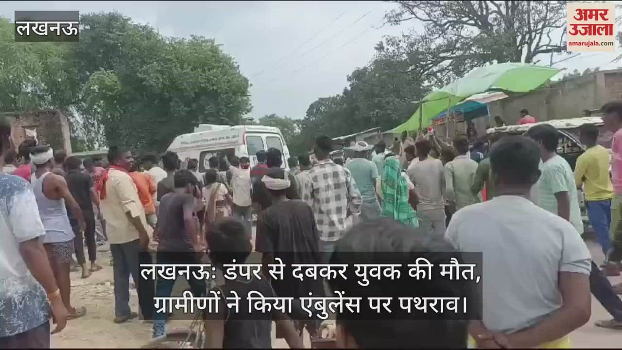 VIDEO : लखनऊः डंपर से दबकर युवक की मौत, ग्रामीणों ने किया एंबुलेंस पर पथराव