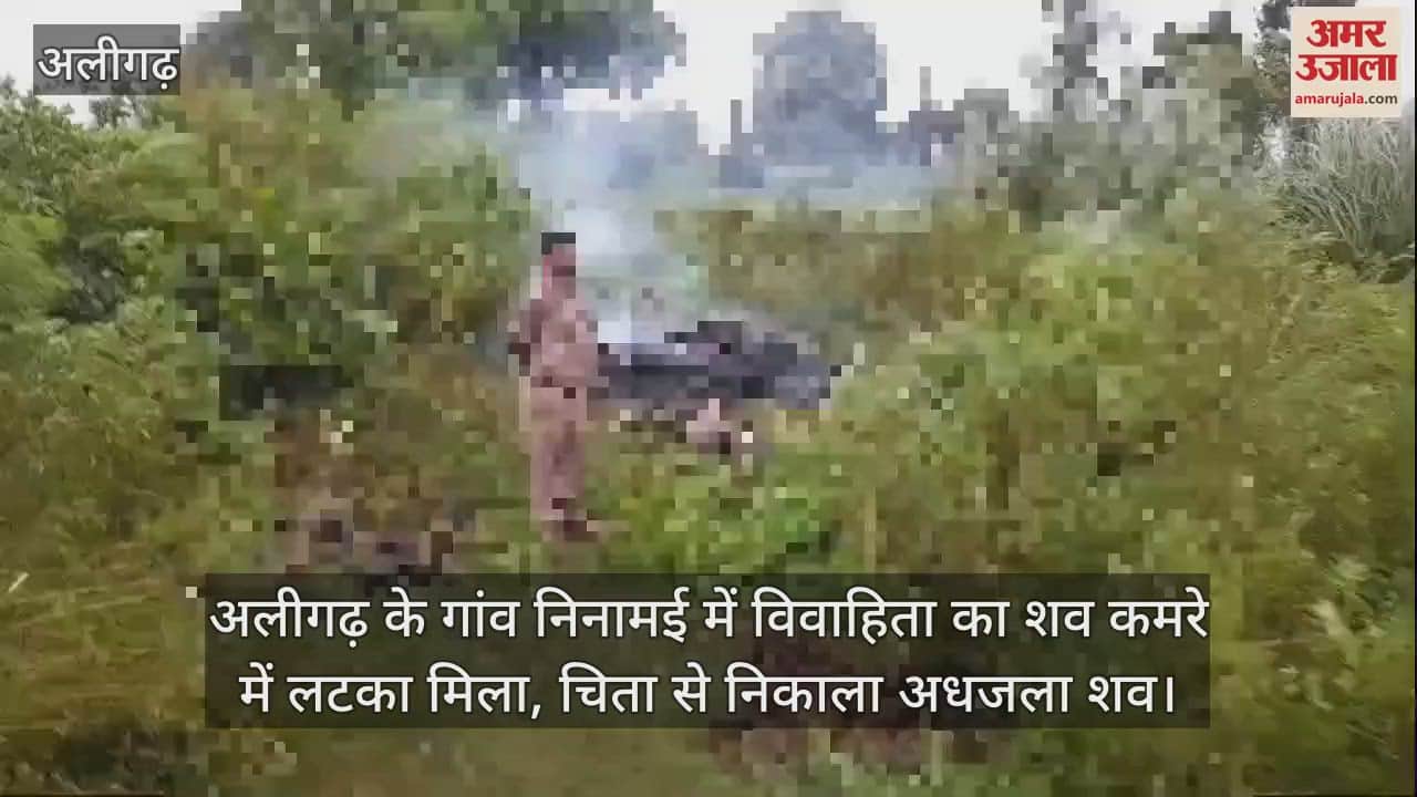 VIDEO : अलीगढ़ के गांव निनामई में विवाहिता का शव कमरे में लटका मिला, चिता से निकाला अधजला शव