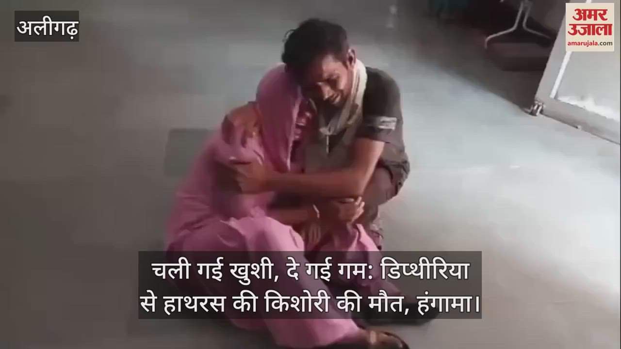 VIDEO : चली गई खुशी, दे गई गम: डिप्थीरिया से हाथरस की किशोरी की मौत, हंगामा