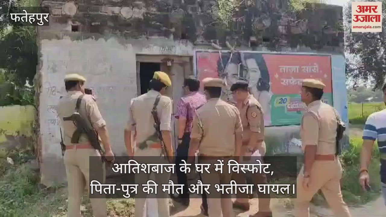 VIDEO : फतेहपुर में पटाखा बनाते समय आतिशबाज के घर में विस्फोट, पिता-पुत्र की मौत और भतीजा घायल