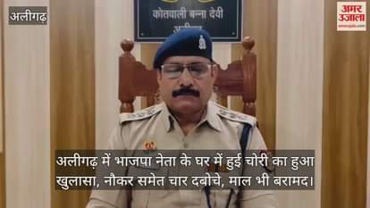VIDEO : अलीगढ़ में भाजपा नेता के घर में हुई चोरी का हुआ खुलासा, नौकर समेत चार दबोचे, माल भी बरामद