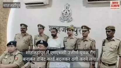 VIDEO : शाहजाहंपुर में जालसाज युवक गिरफ्तार, लोगों के डेबिट कार्ड बदलकर खातों से निकाल लेता था रकम