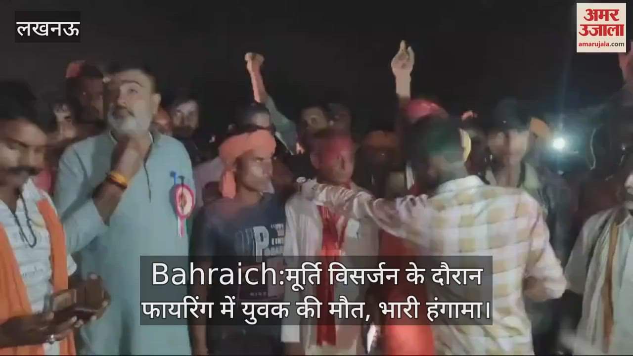 VIDEO : Bahraich:मूर्ति विसर्जन के दौरान फायरिंग में युवक की मौत, भारी हंगामा