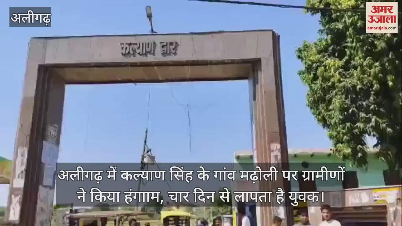 VIDEO : अलीगढ़ में कल्याण सिंह के गांव मढ़ोली पर ग्रामीणों ने किया हंगााम, चार दिन से लापता है युवक