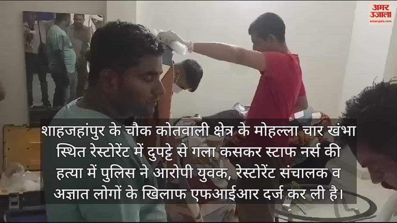 VIDEO : शाहजहांपुर में स्टाफ नर्स की हत्या में युवक और रेस्टोरेंट संचालक के खिलाफ एफआईआर दर्ज