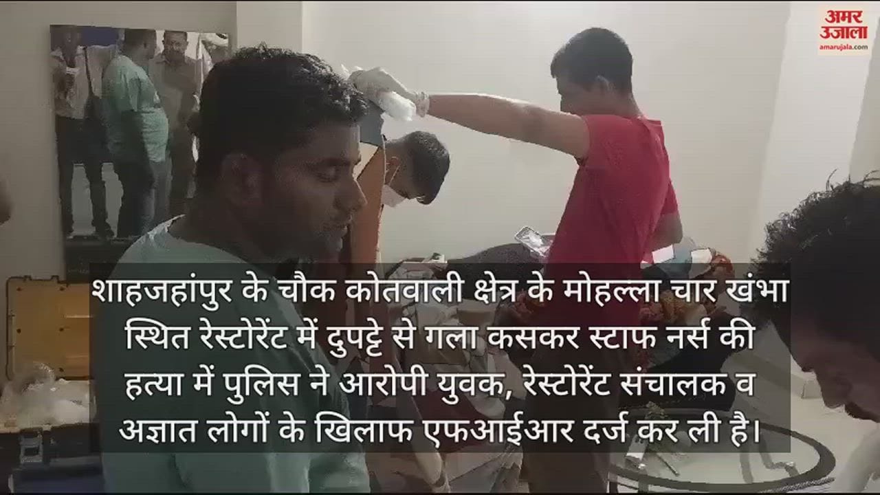 VIDEO : शाहजहांपुर में स्टाफ नर्स की हत्या में युवक और रेस्टोरेंट संचालक के खिलाफ एफआईआर दर्ज