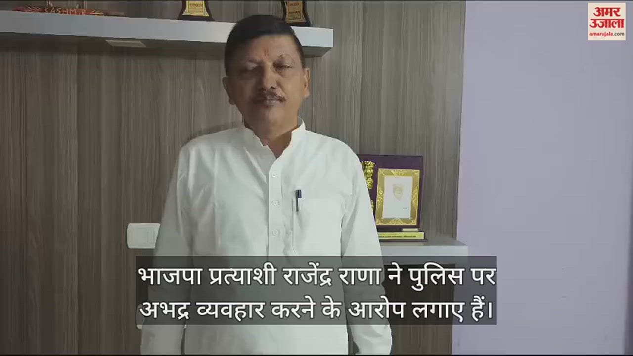 VIDEO : BJP candidate Rajendra Rana accused the police of misbehaving