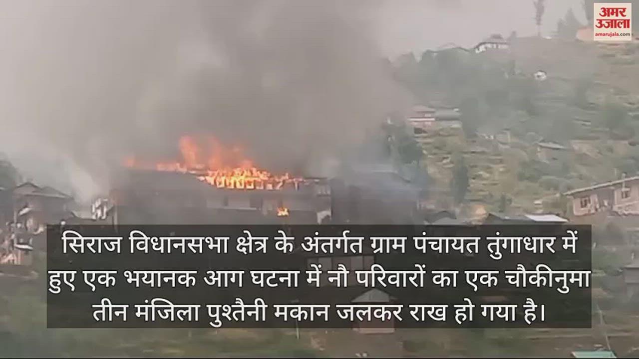 VIDEO : A three-storey ancestral house of nine families in village panchayat Tungadhar burnt to ashes