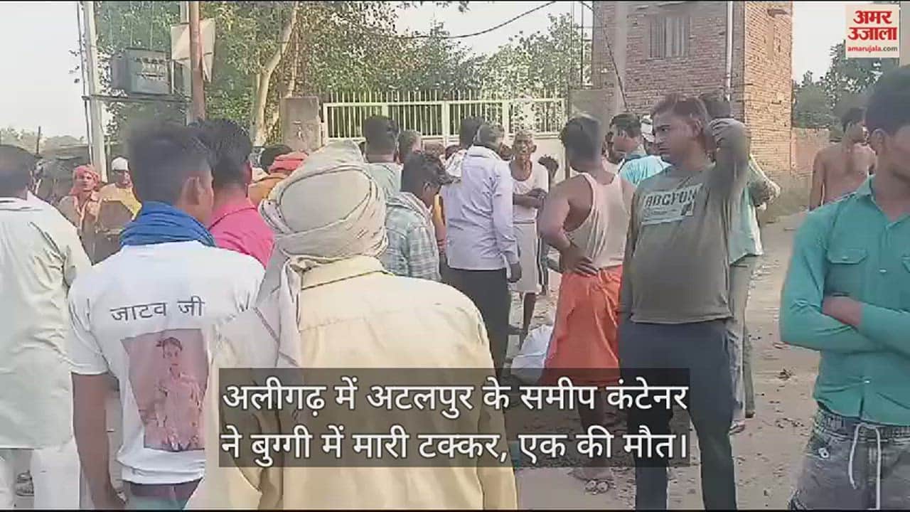 VIDEO : अलीगढ़ में अटलपुर के समीप कंटेनर ने बुग्गी में मारी टक्कर, एक की मौत