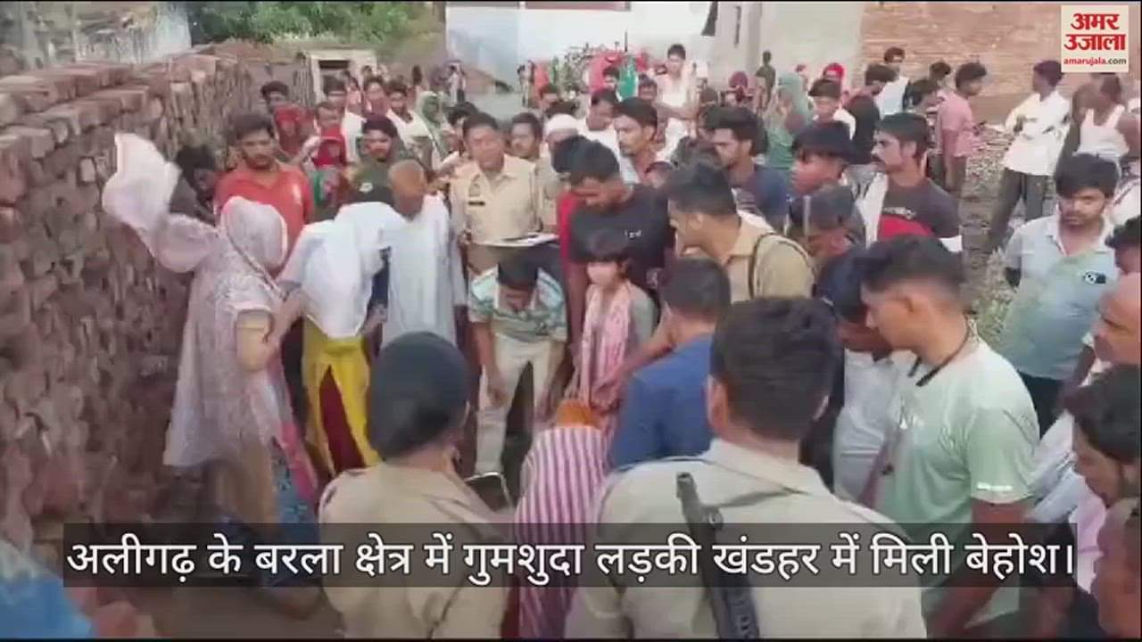 VIDEO : अलीगढ़ के बरला क्षेत्र में गुमशुदा लड़की खंडहर में मिली बेहोश