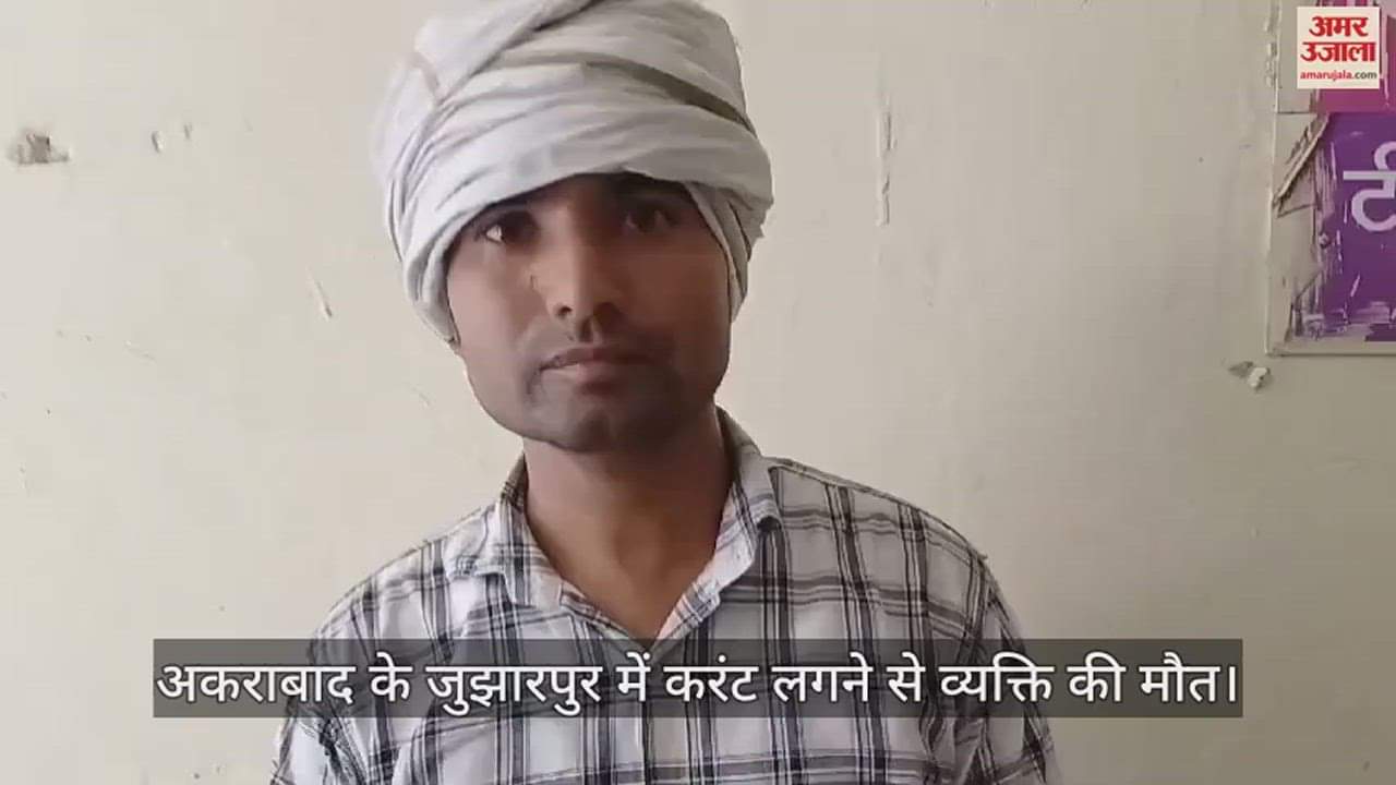 VIDEO : अकराबाद के जुझारपुर में करंट लगने से व्यक्ति की मौत