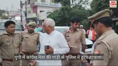 VIDEO : कांग्रेस नेता की गाड़ी पर लगा था हूटर, यूपी पुलिस ने उतरवाया, देखें वीडियो