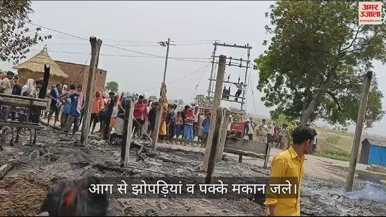VIDEO : fire in Ghazipur 40 huts four houses burnt and many animals died