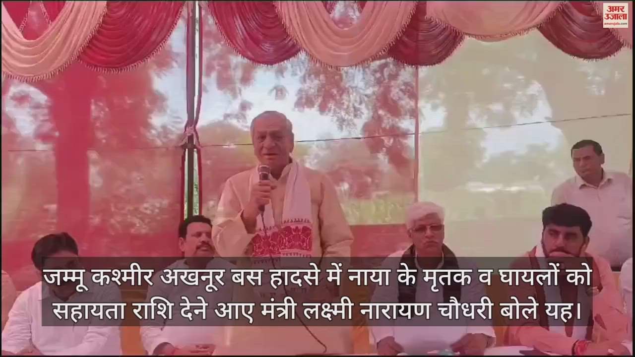 VIDEO : जम्मू कश्मीर अखनूर बस हादसे में नाया के मृतक व घायलों को सहायता राशि देने आए मंत्री लक्ष्मी नारायण चौधरी बोले यह