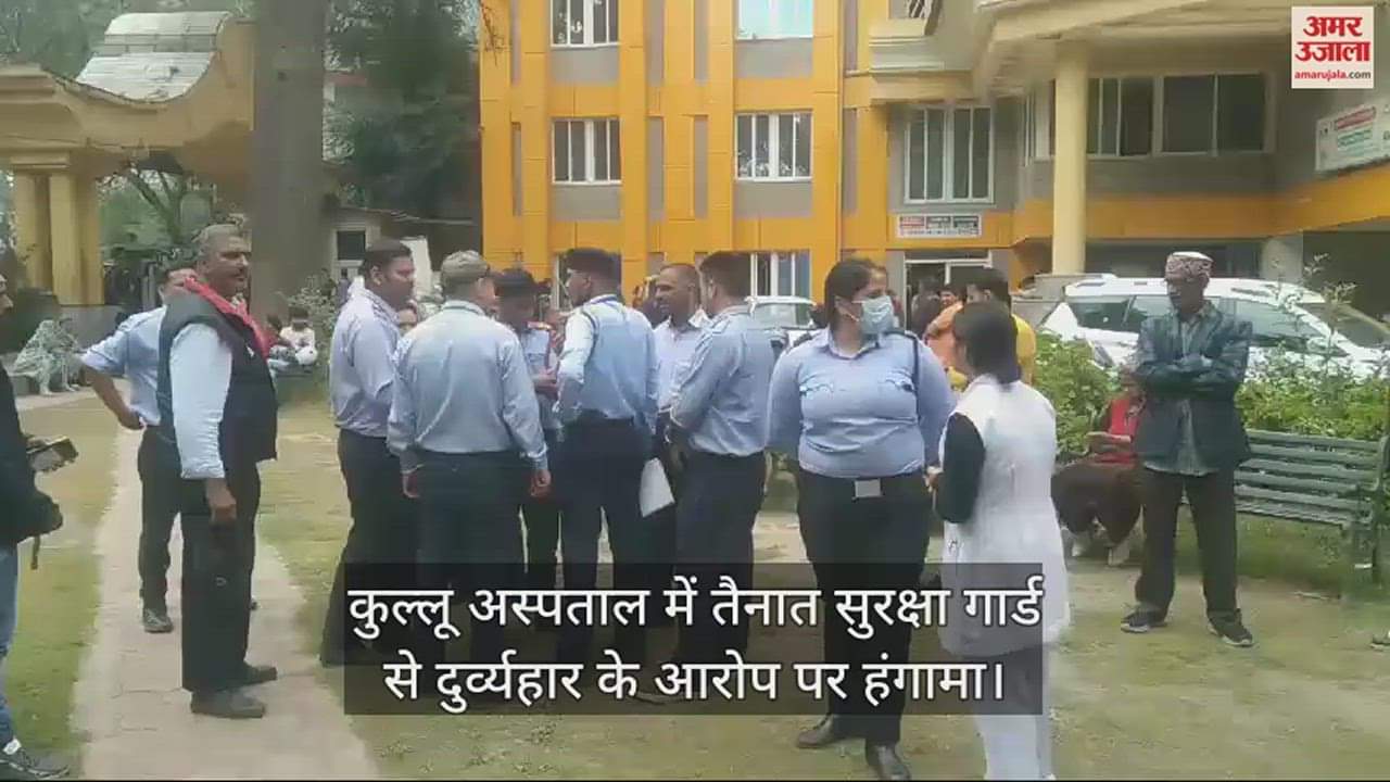 VIDEO : Uproar over allegations of misbehavior with security guard posted at Kullu hospital