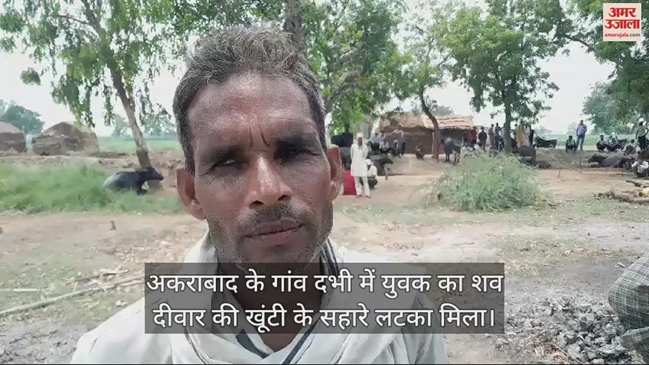 VIDEO : अकराबाद के गांव दभी में युवक का शव दीवार की खूंटी के सहारे लटका मिला