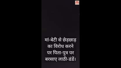 VIDEO : मां-बेटी से छेड़छाड़ का विरोध करने पर पिता-पुत्र पर बरसाए लाठी-डंडें