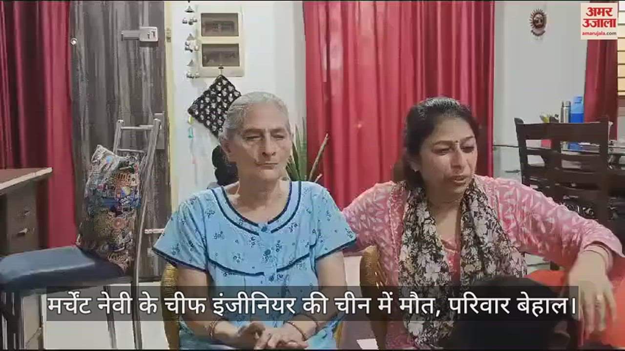 VIDEO : मर्चेंट नेवी के चीफ इंजीनियर की चीन में मौत, परिवार बेहाल; पीएम से लगाई शव लाने की गुहार