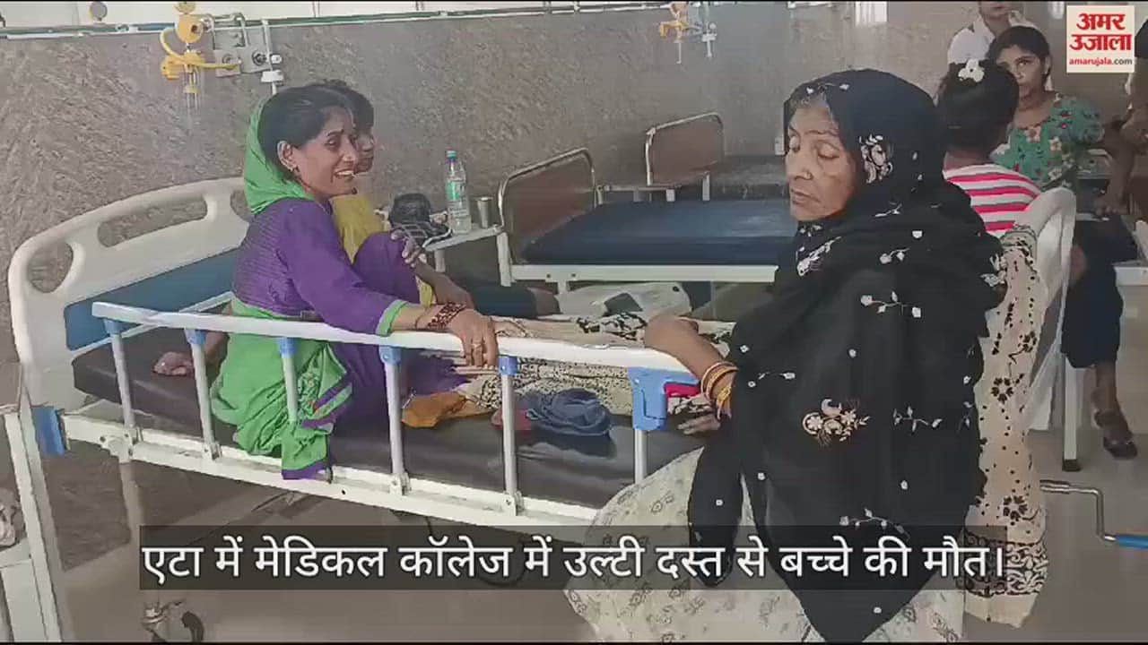 VIDEO : एटा में मेडिकल कॉलेज में उल्टी दस्त से बच्चे की मौत, हालत बिगड़ने पर भी डॉक्टर थे लापता