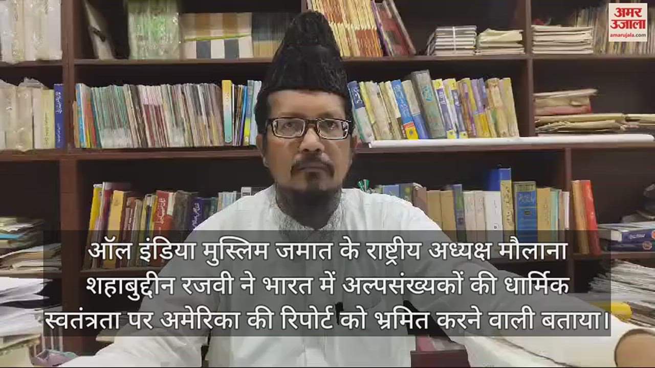VIDEO : अमेरिका की रिपोर्ट पर भड़के ऑल इंडिया मुस्लिम जमात के राष्ट्रीय अध्यक्ष, कह दी यह बात