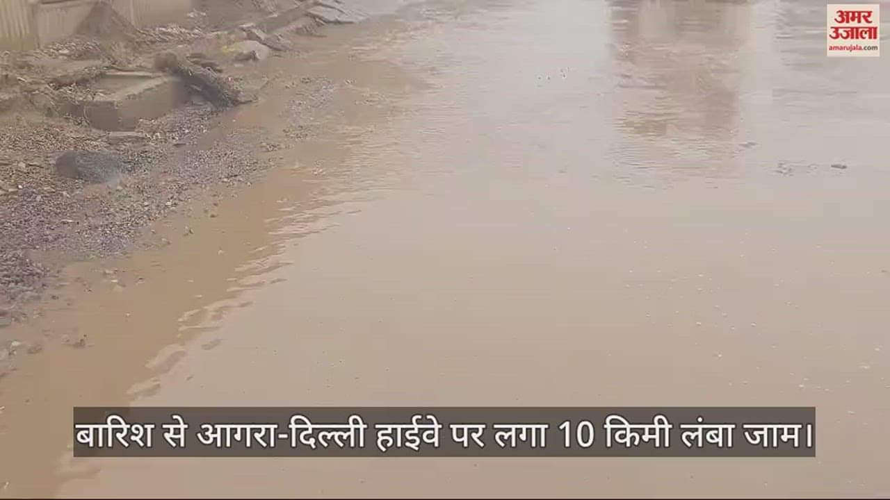 VIDEO : बारिश से आगरा-दिल्ली हाईवे पर भरा पानी, लगा 10 किमी लंबा जाम