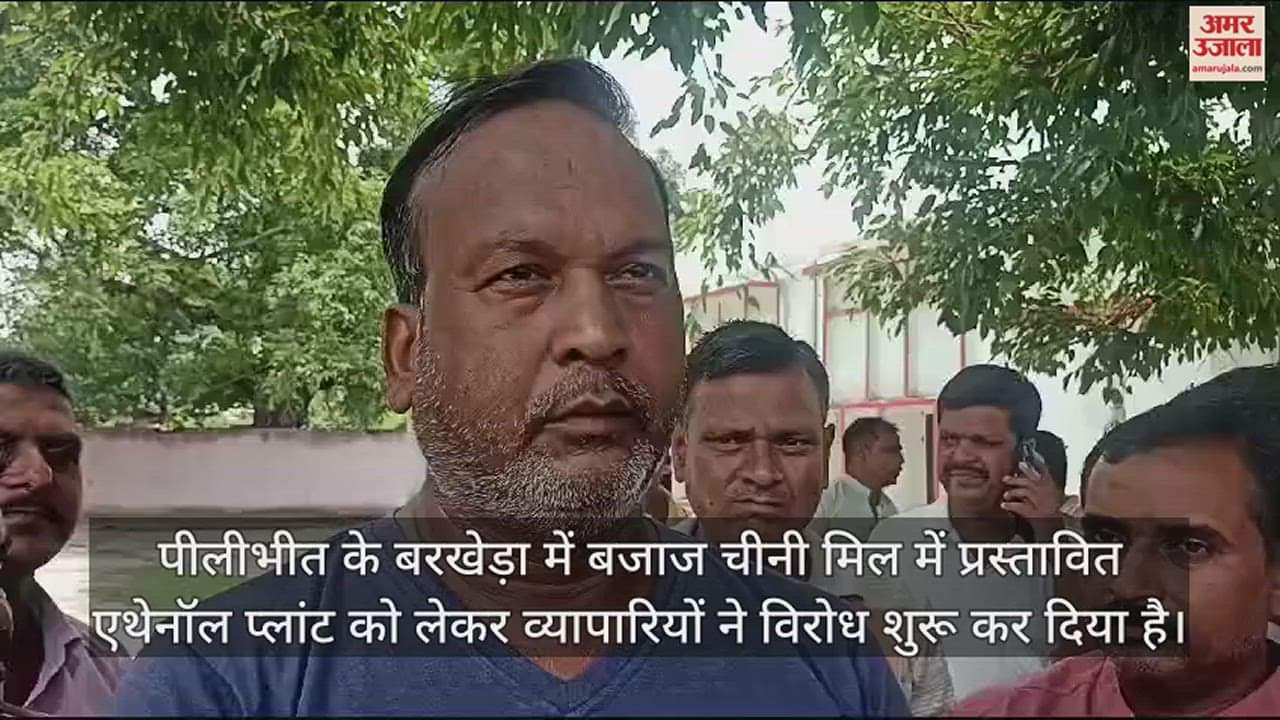 VIDEO : पीलीभीत के बरखेड़ा में एथेनॉल प्लांट के विरोध में उतरे व्यापारी, बोले- प्लांट लगने से होगा प्रदूषण